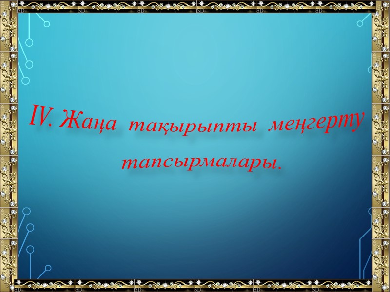 ІV. Жаңа  тақырыпты  меңгерту   тапсырмалары.